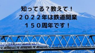 鉄道開業150周年です　2022年は日本に鉄道が開業して150年目の記念すべき年
